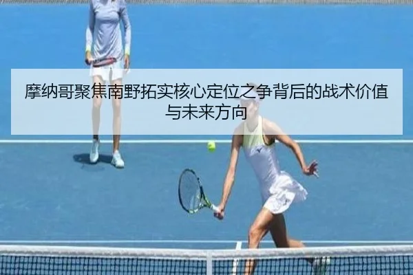 摩纳哥聚焦南野拓实核心定位之争背后的战术价值与未来方向