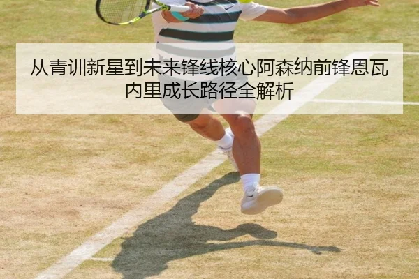 从青训新星到未来锋线核心阿森纳前锋恩瓦内里成长路径全解析