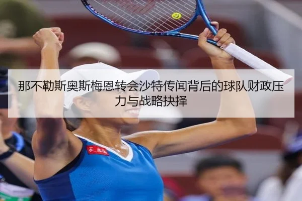 那不勒斯奥斯梅恩转会沙特传闻背后的球队财政压力与战略抉择