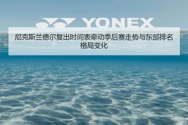 尼克斯兰德尔复出时间表牵动季后赛走势与东部排名格局变化 | kaiyun