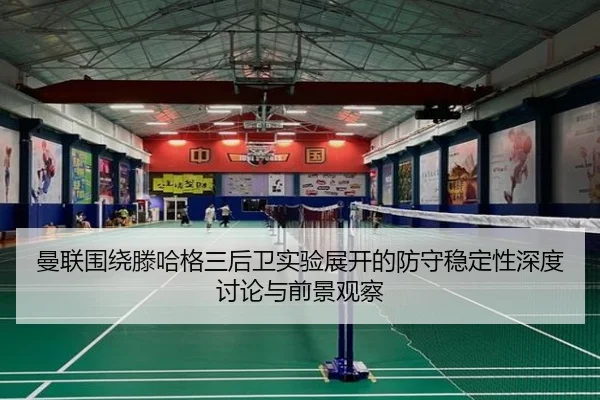 曼联围绕滕哈格三后卫实验展开的防守稳定性深度讨论与前景观察 | kaiyun