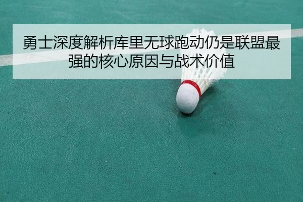 勇士深度解析库里无球跑动仍是联盟最强的核心原因与战术价值 | kaiyun