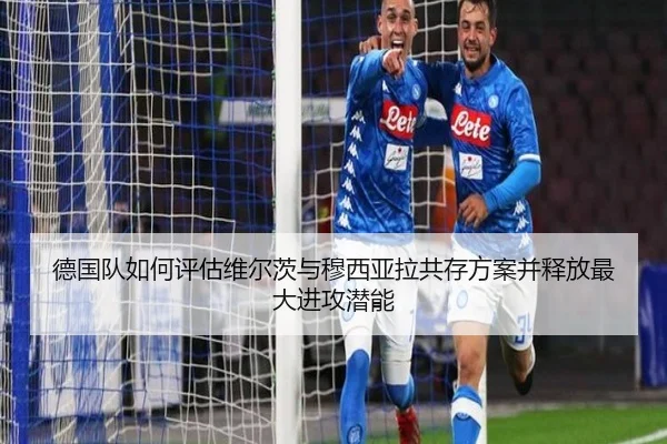 德国队如何评估维尔茨与穆西亚拉共存方案并释放最大进攻潜能 | kaiyun