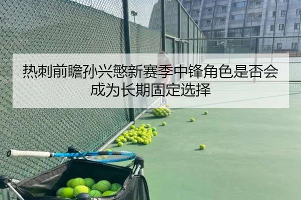 热刺前瞻孙兴慜新赛季中锋角色是否会成为长期固定选择