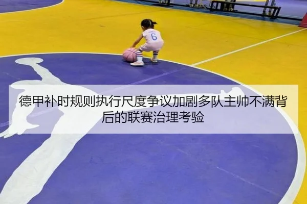 德甲补时规则执行尺度争议加剧多队主帅不满背后的联赛治理考验 | kaiyun
